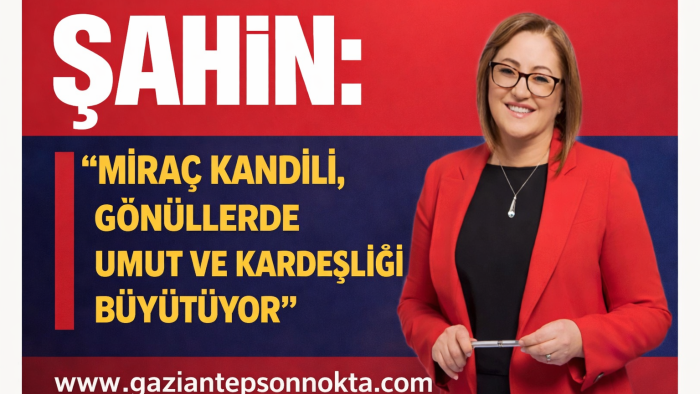 Şahin: "Miraç Kandili, gönüllerde umut ve kardeşliği büyütüyor